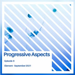 Progressive Aspects Episode 6 - Element - September 2021