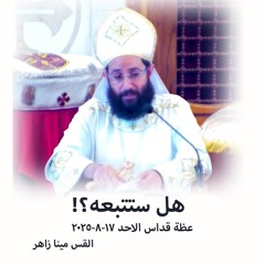 هل ستتبعه؟! - القس مينا زاهر - 17 - 8 - 2025 - قداس الآحد