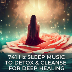 741 Hz Sleep Music to Detox & Cleanse for Deep Healing
