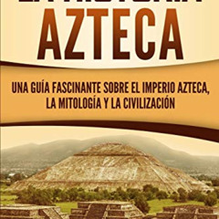 [Get] EBOOK 📨 La historia azteca: Una guía fascinante sobre el imperio azteca, la mi