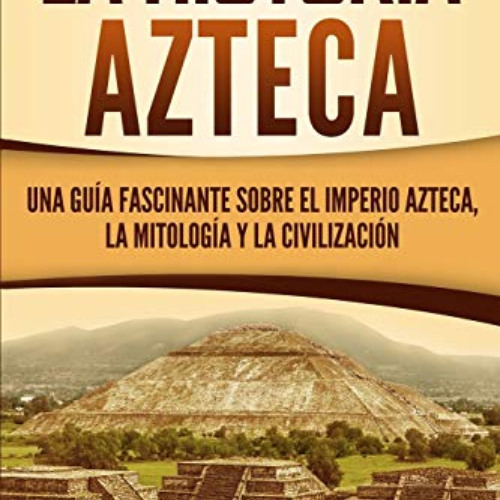 free EBOOK 💛 La historia azteca: Una guía fascinante sobre el imperio azteca, la mit