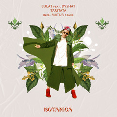 Bulat feat. Dyshat - Taritata (Matur Organic Remix) [Botanica]