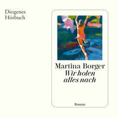 Martina Borger, Wir holen alles nach. Diogenes Hörbuch 978-3-257-69402-4
