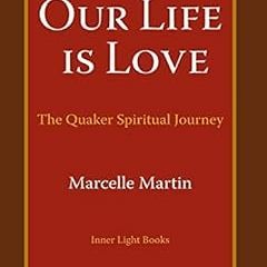 [ACCESS] [EPUB KINDLE PDF EBOOK] Our Life Is Love: The Quaker Spiritual Journey by Marcelle Martin �