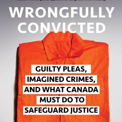 Wrongfully Convicted: Guilty Pleas, Imagined Crimes, and What Canada Must Do to Safeguard Justice