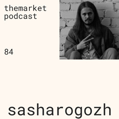 themarket podcast 084: sasharogozh