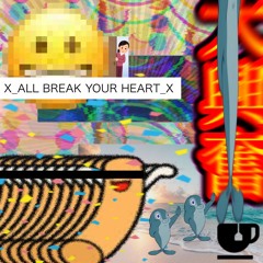 X_ALL BREAK YOUR HEART_X