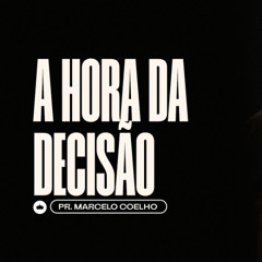 A Hora da Decisão | Pr. Marcelo Coelho