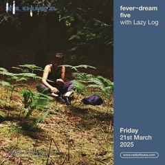 fever~dream five w/ Lazy Log - 21/03/2025