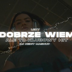 Lexy - DOBRZE WIEM ale to KLUBOWY HIT (DJ Nedit Mashup)