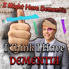 I THINK I HAVE DEMENTIA?