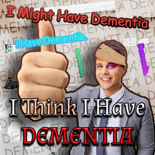 I THINK I HAVE DEMENTIA?