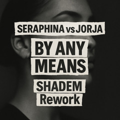 Seraphina vs Jorja – By Any Means (SHADEM Rework)