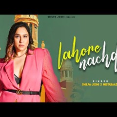Lahore Nachda - Shilpa Joshi   Mista Baaz | Latest Punjabi Songs 2024