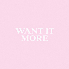 WANT IT MORE!
