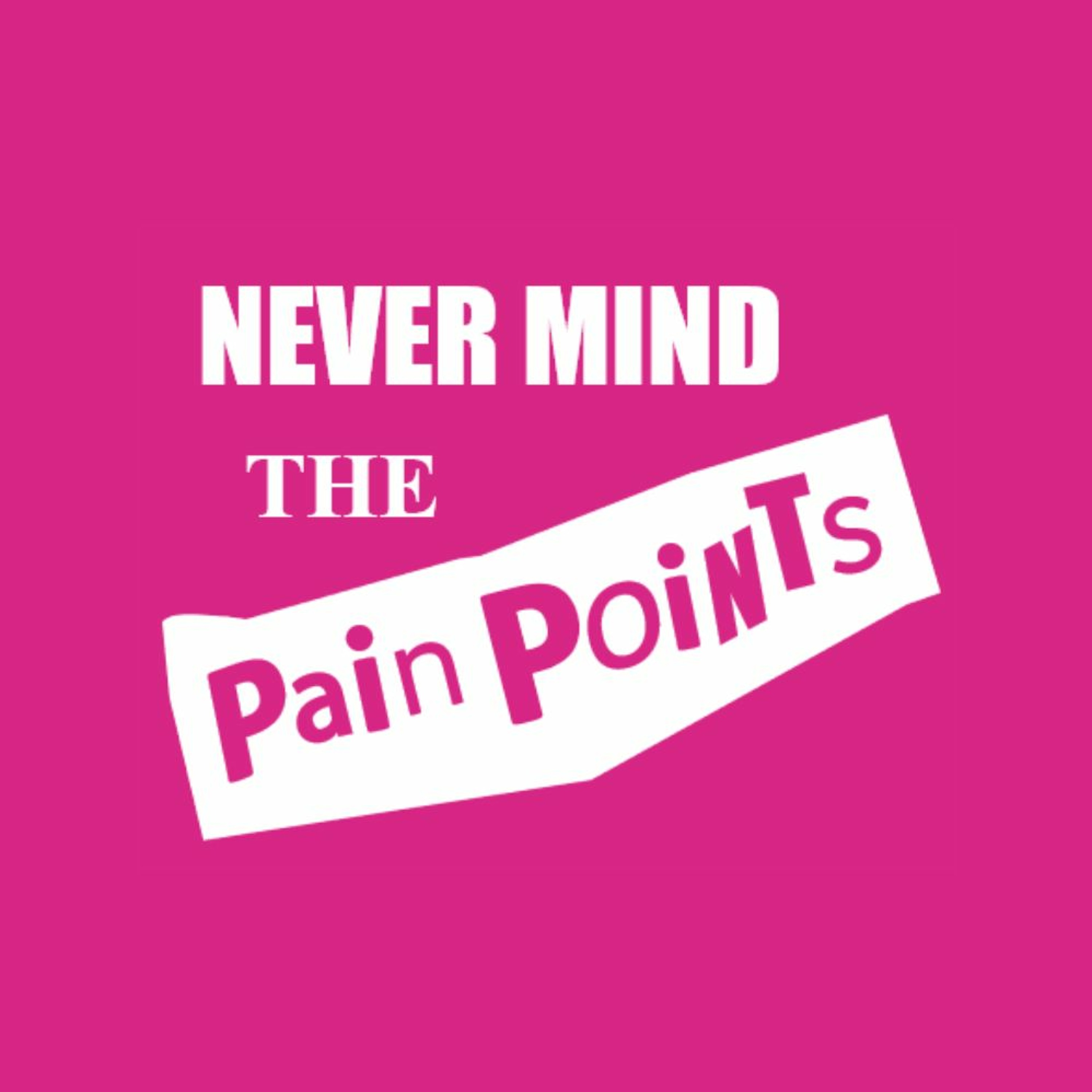 Never Mind the Pain Points