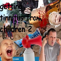 Getting Tinnitus from Children 2
