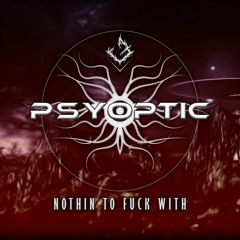 Psyoptic - Nothin To Fuck With