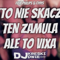 FILIP PHILIPS & CYPIS - KTO NIE SKACZE TEN ZAMULA ALE TO VIXA