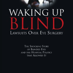 READ PDF 📨 Waking Up Blind: Lawsuits Over Eye Surgery: The Shocking Story of Blinded