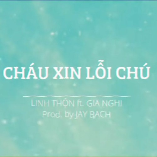 CHÁU XIN LỖI CHÚ - LINH THỘN X JAYBACH Ft. GIA NGHI
