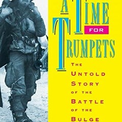 [Access] [KINDLE PDF EBOOK EPUB] A Time for Trumpets: The Untold Story of the Battle of the Bulge by