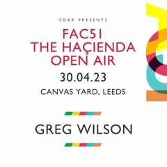 Greg Wilson - Soak Presents FAC51 The Hacienda Open Air @ Canvas Yard - Leeds - 30 - 04 - 2023