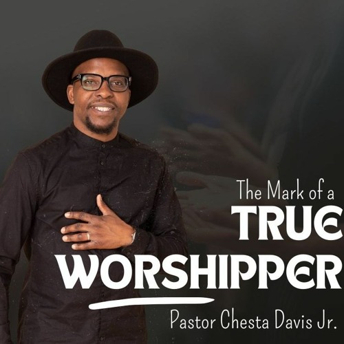 Pastor Chesta B. Davis Jr. - The Mark Of A True Worshipper