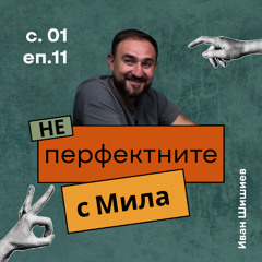 Иван Шишиев | НЕперфектните с Мила Иванова