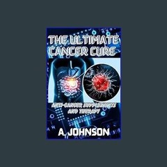EBOOK #pdf ❤ THE ULTIMATE CANCER CURE: ANTI-CANCER SUPPLEMENTS AND THERAPY <(DOWNLOAD E.B.O.O.K.^)