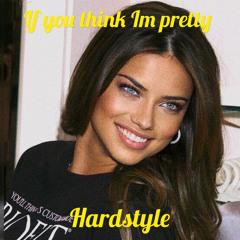 If You Think Im Pretty - Hardstyle