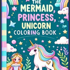 PDF [READ] ✨ The Mermaid, Princess, Unicorn Coloring Book!: Enter A Magical World of Cute, Beginne