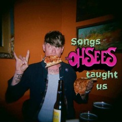 Songs Thee OHSEES Taught Us