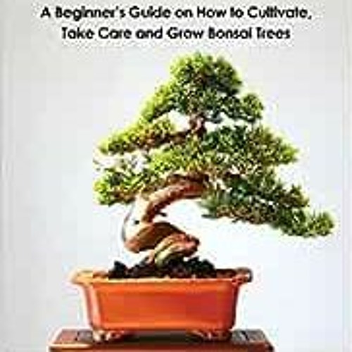 Stream Read ️ PDF Bonsai A Beginner’s Guide on How to Cultivate, Take