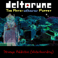 [Deltarune: The Anti-Otherer Puppet] Strange Addiction (Waterboarding, Unused Mix)