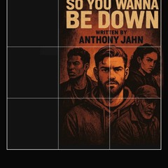 so you wanna be down ? written by anthony jahn
