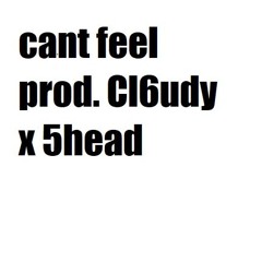 cant feel - prod. Cl6udy x 5head
