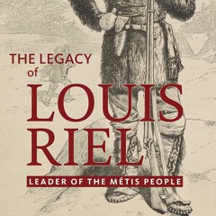 The Legacy of Louis Riel: Leader of the Métis People