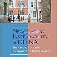 GET KINDLE 🖊️ Negotiating Inseparability in China: The Xinjiang Class and the Dynami