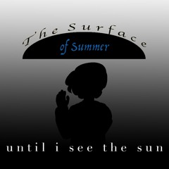 [The Surface of Summer] Until I See the Sun