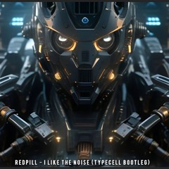 Redpill - I like the Noise (Typecell Bootleg)