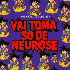 VAI TOMA SO DE NEUROSE - ( DJ VIRGUL & DJ ML DO 120 )