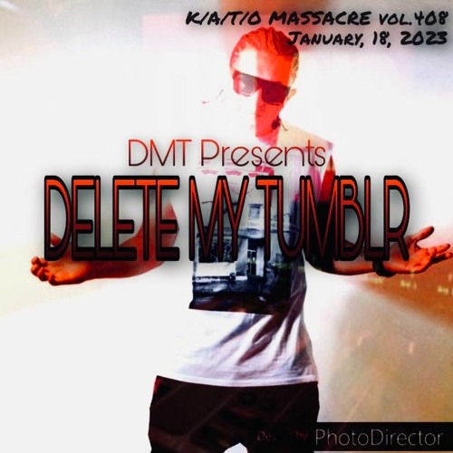 DMT Presents: DELETE MY TUMBLR 2023 [K/A/T/O MASSACRE vol.408]#DMTRADIO