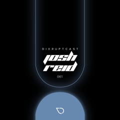 DIXRUPTCAST 061 | JOSH REID