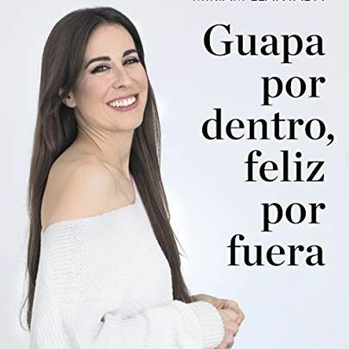 [Read] [KINDLE PDF EBOOK EPUB] Guapa por dentro, feliz por fuera: La ciencia tras el