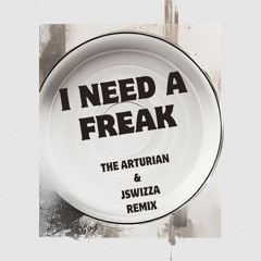 I NEED A FREAK (J Swizza & The Arturian remix)