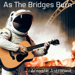 As The Bridges Burn© 2023 By Acoustic Astronaut™ feat. Jeffery Mettling