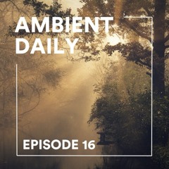 Ambient Daily - Episode 16 - Dawn of the Forest