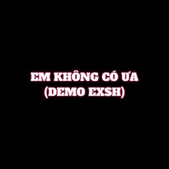EM KHÔNG CÓ ƯA (DEMO EXSH)