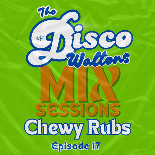 Ep17 - Chewy Rubs - The Disco Waltons Mix Sessions. (31st Aug 2025)